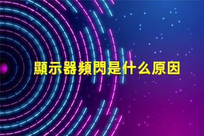 顯示器頻閃是什么原因 手機屏幕頻閃是什么原因